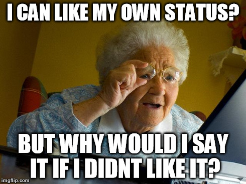 Grandma Finds The Internet Meme | I CAN LIKE MY OWN STATUS? BUT WHY WOULD I SAY IT IF I DIDNT LIKE IT? | image tagged in memes,grandma finds the internet | made w/ Imgflip meme maker