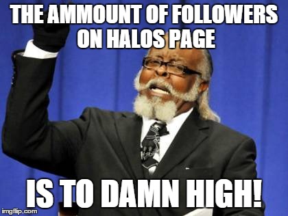 Too Damn High Meme | THE AMMOUNT OF FOLLOWERS ON HALOS PAGE IS TO DAMN HIGH! | image tagged in memes,too damn high | made w/ Imgflip meme maker