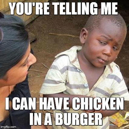 Third World Skeptical Kid | YOU'RE TELLING ME I CAN HAVE CHICKEN IN A BURGER | image tagged in memes,third world skeptical kid | made w/ Imgflip meme maker