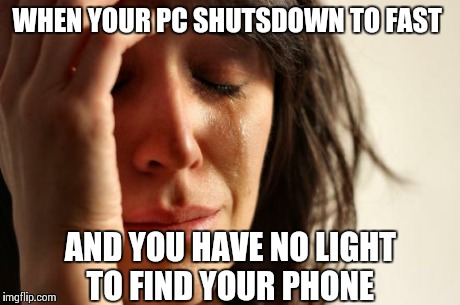 First World Problems Meme | WHEN YOUR PC SHUTSDOWN TO FAST AND YOU HAVE NO LIGHT TO FIND YOUR PHONE | image tagged in memes,first world problems,pcmasterrace | made w/ Imgflip meme maker