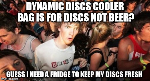 Sudden Clarity Clarence Meme | DYNAMIC DISCS COOLER BAG IS FOR DISCS NOT BEER? GUESS I NEED A FRIDGE TO KEEP MY DISCS FRESH | image tagged in memes,sudden clarity clarence | made w/ Imgflip meme maker