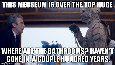 Mummy | THIS MEUSEUM IS OVER THE TOP HUGE WHERE ARE THE BATHROOMS? HAVEN'T GONE IN  A COUPLE HUNDRED YEARS. | image tagged in mummy | made w/ Imgflip meme maker