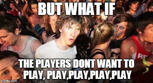 Sudden Clarity Clarence | BUT WHAT IF THE PLAYERS DONT WANT TO PLAY, PLAY,PLAY,PLAY,PLAY | image tagged in memes,sudden clarity clarence | made w/ Imgflip meme maker