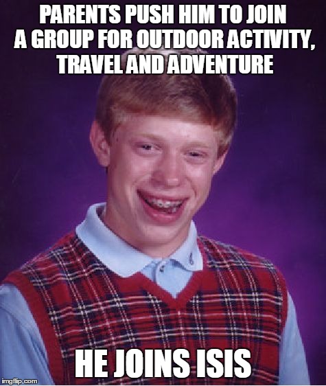 Bad Luck Brian Meme | PARENTS PUSH HIM TO JOIN A GROUP FOR OUTDOOR ACTIVITY, TRAVEL AND ADVENTURE HE JOINS ISIS | image tagged in memes,bad luck brian | made w/ Imgflip meme maker