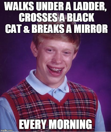 Bad Luck Brian Meme | WALKS UNDER A LADDER, CROSSES A BLACK CAT & BREAKS A MIRROR EVERY MORNING | image tagged in memes,bad luck brian | made w/ Imgflip meme maker