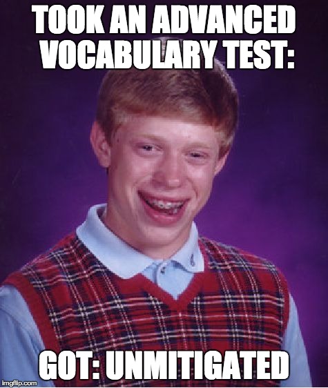 Bad Luck Brian | TOOK AN ADVANCED VOCABULARY TEST: GOT: UNMITIGATED | image tagged in memes,bad luck brian | made w/ Imgflip meme maker