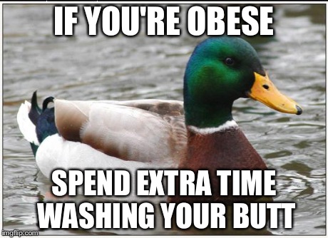 Actual Advice Mallard | IF YOU'RE OBESE SPEND EXTRA TIME WASHING YOUR BUTT | image tagged in memes,actual advice mallard,AdviceAnimals | made w/ Imgflip meme maker
