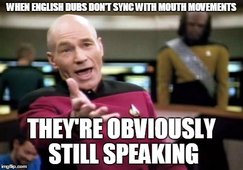 Picard Wtf Meme | WHEN ENGLISH DUBS DON'T SYNC WITH MOUTH MOVEMENTS THEY'RE OBVIOUSLY STILL SPEAKING | image tagged in memes,picard wtf | made w/ Imgflip meme maker