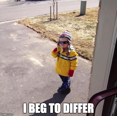 I BEG TO DIFFER | image tagged in funny | made w/ Imgflip meme maker