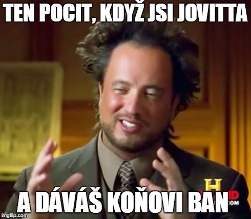 Ancient Aliens Meme | TEN POCIT, KDYÅ½ JSI JOVITTA A DÃVÃÅ  KOÅ‡OVI BAN | image tagged in memes,ancient aliens | made w/ Imgflip meme maker