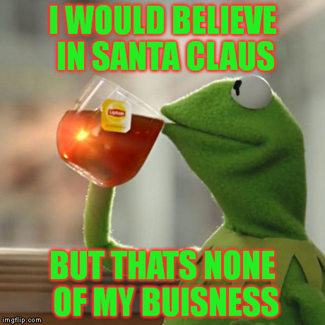 But Thats None Of My Business santa claus
 | I WOULD BELIEVE IN SANTA CLAUS BUT THATS NONE OF MY BUISNESS | image tagged in memes,but thats none of my business,kermit the frog | made w/ Imgflip meme maker