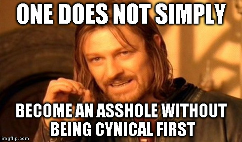 One Does Not Simply Meme | ONE DOES NOT SIMPLY BECOME AN ASSHOLE WITHOUT BEING CYNICAL FIRST | image tagged in memes,one does not simply | made w/ Imgflip meme maker