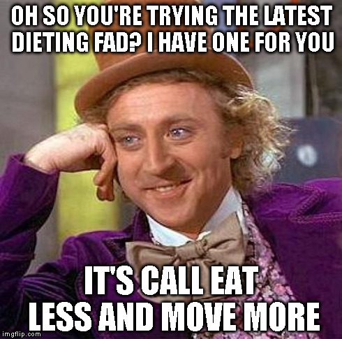 Creepy Condescending Wonka | OH SO YOU'RE TRYING THE LATEST DIETING FAD? I HAVE ONE FOR YOU IT'S CALL EAT LESS AND MOVE MORE | image tagged in memes,creepy condescending wonka | made w/ Imgflip meme maker