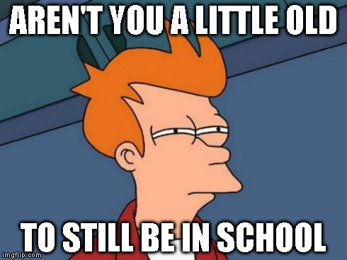 Futurama Fry Meme | AREN'T YOU A LITTLE OLD TO STILL BE IN SCHOOL | image tagged in memes,futurama fry | made w/ Imgflip meme maker