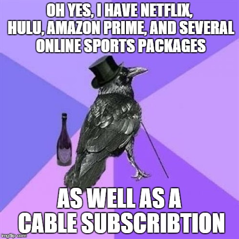 Rich Raven | OH YES, I HAVE NETFLIX, HULU, AMAZON PRIME, AND SEVERAL ONLINE SPORTS PACKAGES AS WELL AS A CABLE SUBSCRIBTION | image tagged in memes,rich raven,AdviceAnimals | made w/ Imgflip meme maker
