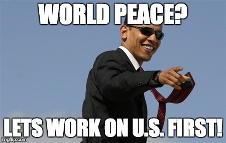 Cool Obama Meme | WORLD PEACE? LETS WORK ON U.S. FIRST! | image tagged in memes,cool obama | made w/ Imgflip meme maker