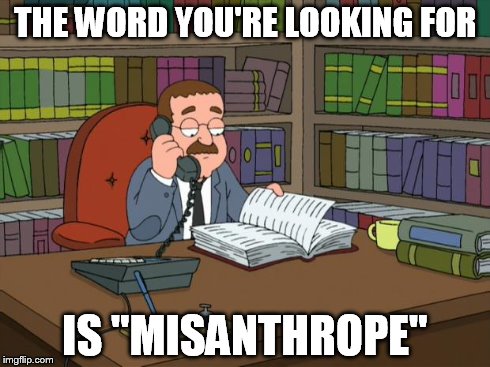 faux pas | THE WORD YOU'RE LOOKING FOR IS "MISANTHROPE" | image tagged in faux pas | made w/ Imgflip meme maker