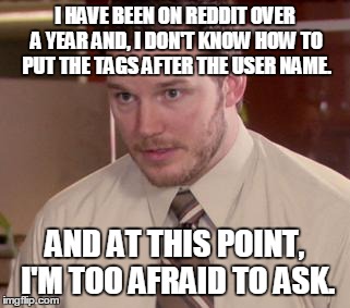 Afraid To Ask Andy | I HAVE BEEN ON REDDIT OVER A YEAR AND, I DON'T KNOW HOW TO PUT THE TAGS AFTER THE USER NAME. AND AT THIS POINT, I'M TOO AFRAID TO ASK. | image tagged in memes,afraid to ask andy | made w/ Imgflip meme maker