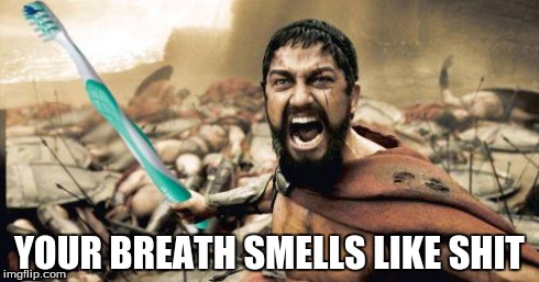 When people have bad breath | YOUR BREATH SMELLS LIKE SHIT | image tagged in leonidas toothbrush | made w/ Imgflip meme maker
