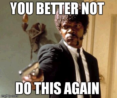 Say That Again I Dare You Meme | YOU BETTER NOT DO THIS AGAIN | image tagged in memes,say that again i dare you | made w/ Imgflip meme maker