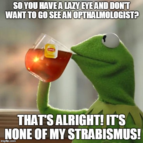 But That's None Of My Business Meme | SO YOU HAVE A LAZY EYE AND DON'T WANT TO GO SEE AN OPTHALMOLOGIST? THAT'S ALRIGHT! IT'S NONE OF MY STRABISMUS! | image tagged in memes,but thats none of my business,kermit the frog | made w/ Imgflip meme maker