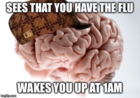 Scumbag Brain | SEES THAT YOU HAVE THE FLU WAKES YOU UP AT 1AM | image tagged in memes,scumbag brain,AdviceAnimals | made w/ Imgflip meme maker