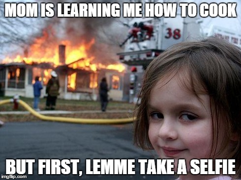 Disaster Girl | MOM IS LEARNING ME HOW TO COOK BUT FIRST, LEMME TAKE A SELFIE | image tagged in memes,disaster girl | made w/ Imgflip meme maker