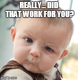 Skeptical Baby | REALLY... DID THAT WORK FOR YOU? | image tagged in memes,skeptical baby | made w/ Imgflip meme maker