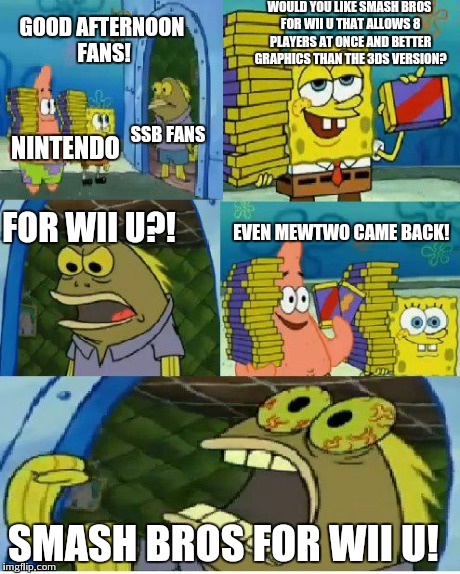What happened after the trailer for Smash Bros for Wii U came out: | WOULD YOU LIKE SMASH BROS FOR WII U THAT ALLOWS 8 PLAYERS AT ONCE AND BETTER GRAPHICS THAN THE 3DS VERSION? SMASH BROS FOR WII U! NINTENDO F | image tagged in memes,super smash bros,chocolate spongebob,nintendo | made w/ Imgflip meme maker