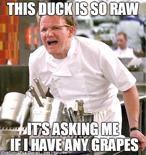 Chef Gordon Ramsay Meme | THIS DUCK IS SO RAW IT'S ASKING ME IF I HAVE ANY GRAPES | image tagged in memes,chef gordon ramsay | made w/ Imgflip meme maker