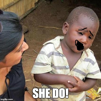 Third World Skeptical Kid Meme | SHE DO! | image tagged in memes,third world skeptical kid | made w/ Imgflip meme maker