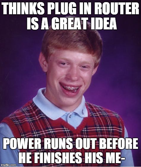 No it's not a typo  | THINKS PLUG IN ROUTER IS A GREAT IDEA POWER RUNS OUT BEFORE HE FINISHES HIS ME- | image tagged in memes,bad luck brian | made w/ Imgflip meme maker
