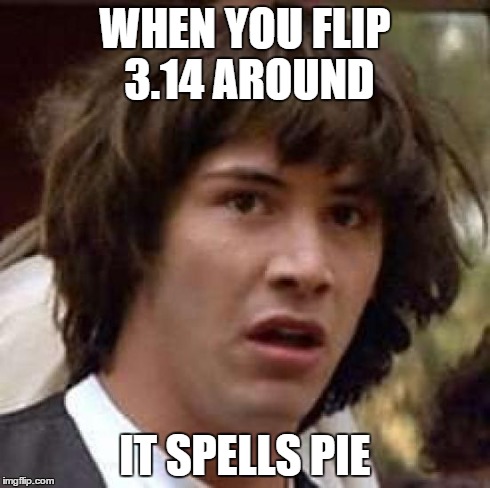 Conspiracy Keanu | WHEN YOU FLIP 3.14 AROUND IT SPELLS PIE | image tagged in memes,conspiracy keanu | made w/ Imgflip meme maker
