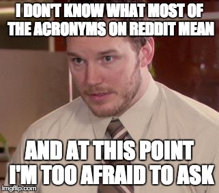 Afraid To Ask Andy | I DON'T KNOW WHAT MOST OF THE ACRONYMS ON REDDIT MEAN AND AT THIS POINT I'M TOO AFRAID TO ASK | image tagged in and i'm too afraid to ask andy | made w/ Imgflip meme maker