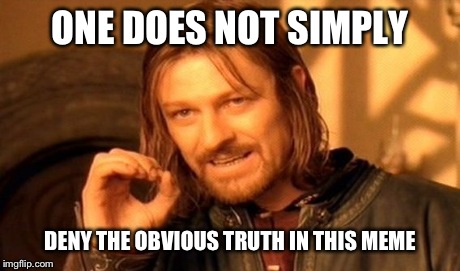 One Does Not Simply Meme | ONE DOES NOT SIMPLY DENY THE OBVIOUS TRUTH IN THIS MEME | image tagged in memes,one does not simply | made w/ Imgflip meme maker