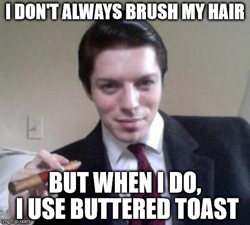 I DON'T ALWAYS BRUSH MY HAIR BUT WHEN I DO, I USE BUTTERED TOAST | made w/ Imgflip meme maker