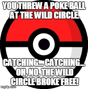 Pokeball | YOU THREW A POKE BALL AT THE WILD CIRCLE. CATCHING... CATCHING... OH, NO, THE WILD CIRCLE BROKE FREE! | image tagged in pokeball | made w/ Imgflip meme maker