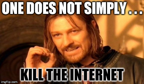 One Does Not Simply Meme | ONE DOES NOT SIMPLY . . . KILL THE INTERNET | image tagged in memes,one does not simply | made w/ Imgflip meme maker