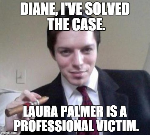 DIANE, I'VE SOLVED THE CASE. LAURA PALMER IS A PROFESSIONAL VICTIM. | made w/ Imgflip meme maker