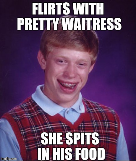 Bad Luck Brian | FLIRTS WITH PRETTY WAITRESS SHE SPITS IN HIS FOOD | image tagged in memes,bad luck brian | made w/ Imgflip meme maker