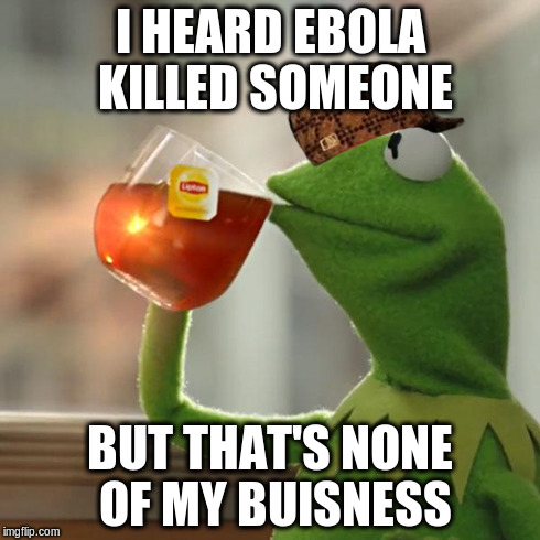 But That's None Of My Business | I HEARD EBOLA KILLED SOMEONE BUT THAT'S NONE OF MY BUISNESS | image tagged in memes,but thats none of my business,kermit the frog,scumbag | made w/ Imgflip meme maker