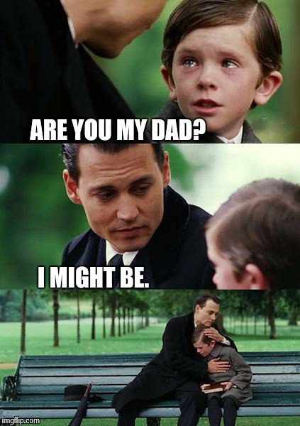 Finding Neverland Meme | ARE YOU MY DAD? I MIGHT BE. | image tagged in memes,finding neverland | made w/ Imgflip meme maker