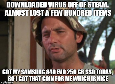 So I Got That Goin For Me Which Is Nice Meme | DOWNLOADED VIRUS OFF OF STEAM. ALMOST LOST A FEW HUNDRED ITEMS GOT MY SAMSUNG 840 EVO 250 GB SSD TODAY, SO I GOT THAT GOIN FOR ME WHICH IS N | image tagged in memes,so i got that goin for me which is nice | made w/ Imgflip meme maker