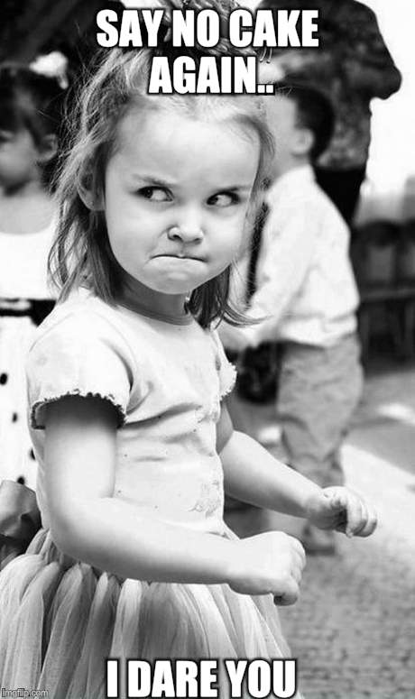 cute angry girl | SAY NO CAKE AGAIN.. I DARE YOU | image tagged in cute angry girl | made w/ Imgflip meme maker