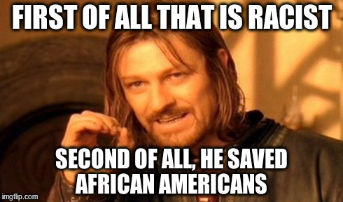 One Does Not Simply Meme | FIRST OF ALL THAT IS RACIST SECOND OF ALL, HE SAVED AFRICAN AMERICANS | image tagged in memes,one does not simply | made w/ Imgflip meme maker