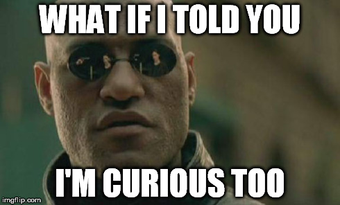 Matrix Morpheus Meme | WHAT IF I TOLD YOU I'M CURIOUS TOO | image tagged in memes,matrix morpheus | made w/ Imgflip meme maker