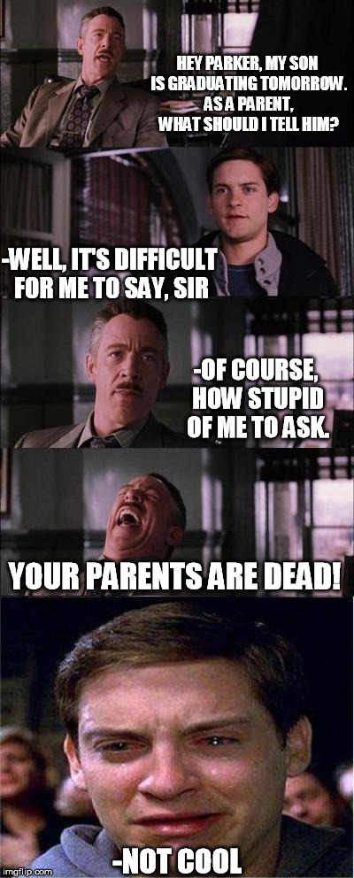 Peter Parker Cry | HEY PARKER, MY SON IS GRADUATING TOMORROW. AS A PARENT, WHAT SHOULD I TELL HIM? -WELL, IT'S DIFFICULT FOR ME TO SAY, SIR -OF COURSE, HOW STU | image tagged in memes,peter parker cry | made w/ Imgflip meme maker