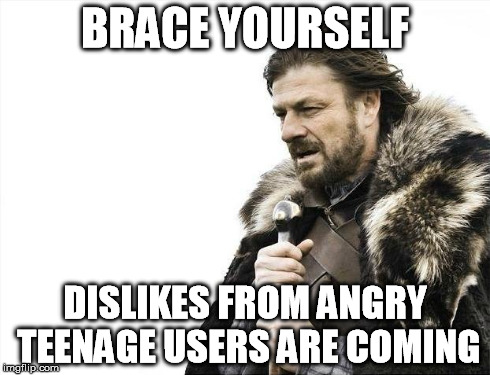 Brace Yourselves X is Coming Meme | BRACE YOURSELF DISLIKES FROM ANGRY TEENAGE USERS ARE COMING | image tagged in memes,brace yourselves x is coming | made w/ Imgflip meme maker