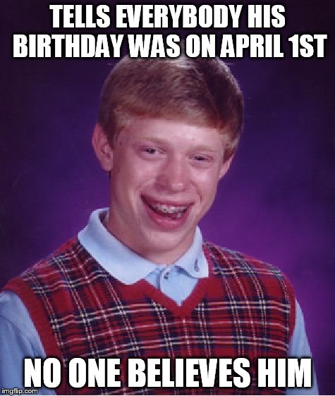 Bad Luck Brian | TELLS EVERYBODY HIS BIRTHDAY WAS ON APRIL 1ST NO ONE BELIEVES HIM | image tagged in memes,bad luck brian | made w/ Imgflip meme maker