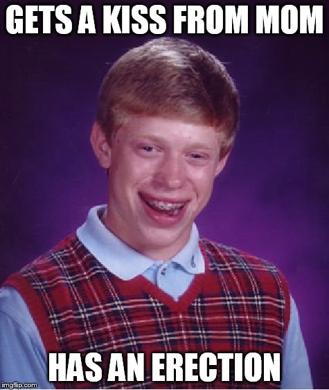 Bad Luck Brian | GETS A KISS FROM MOM HAS AN ERECTION | image tagged in memes,bad luck brian | made w/ Imgflip meme maker